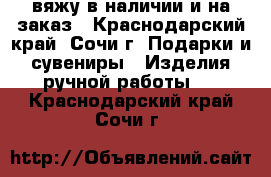 вяжу в наличии и на заказ - Краснодарский край, Сочи г. Подарки и сувениры » Изделия ручной работы   . Краснодарский край,Сочи г.